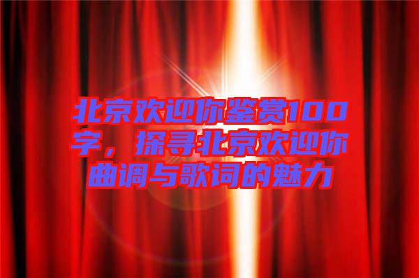 北京歡迎你鑒賞100字，探尋北京歡迎你曲調(diào)與歌詞的魅力