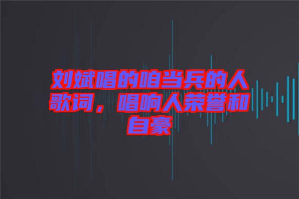 劉斌唱的咱當(dāng)兵的人歌詞，唱響人榮譽(yù)和自豪