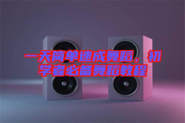 一天簡單速成舞蹈，初學(xué)者必備舞蹈教程