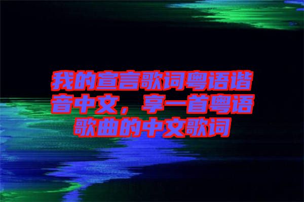 我的宣言歌詞粵語諧音中文，享一首粵語歌曲的中文歌詞