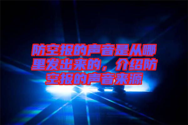 防空報的聲音是從哪里發(fā)出來的，介紹防空報的聲音來源