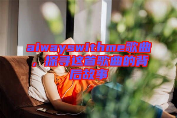 aiwayswithme歌曲，探尋這首歌曲的背后故事