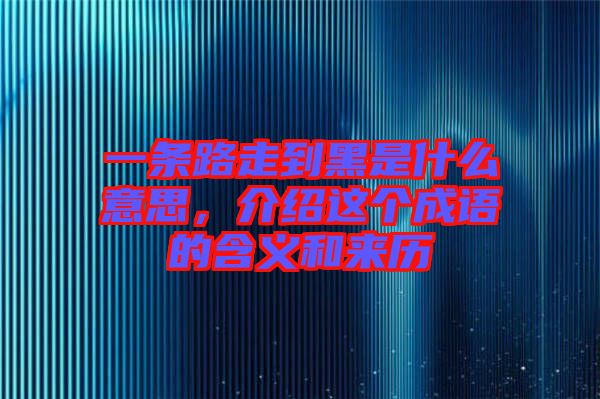 一條路走到黑是什么意思，介紹這個(gè)成語的含義和來歷