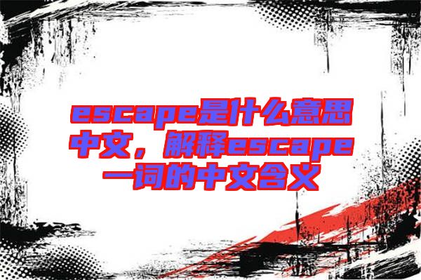 escape是什么意思中文，解釋escape一詞的中文含義