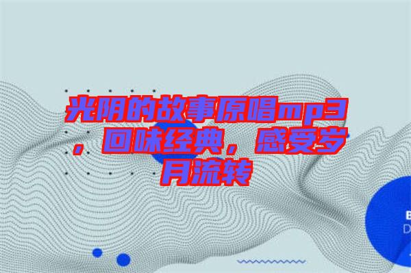 光陰的故事原唱mp3，回味經(jīng)典，感受歲月流轉(zhuǎn)