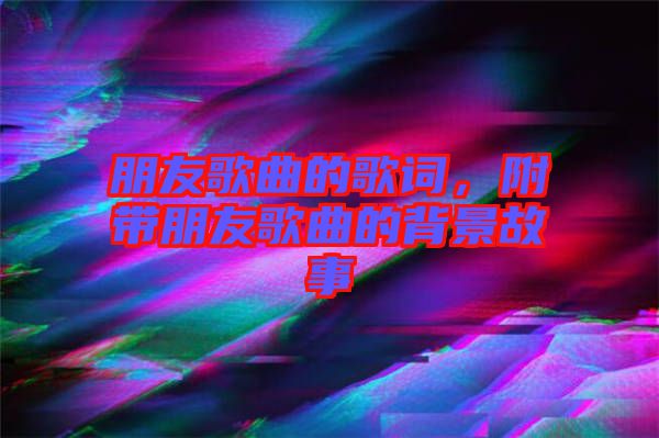 朋友歌曲的歌詞，附帶朋友歌曲的背景故事