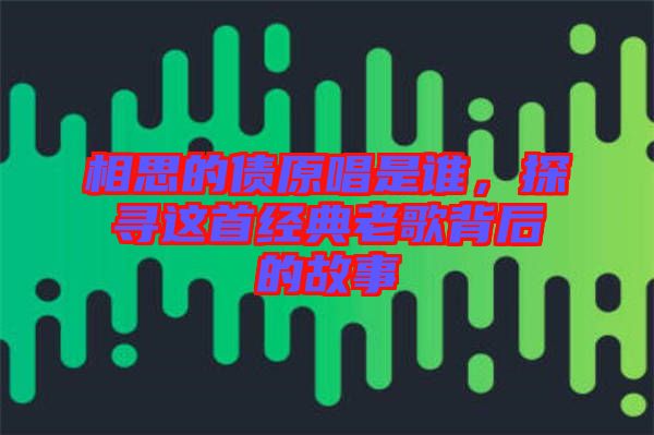 相思的債原唱是誰，探尋這首經(jīng)典老歌背后的故事