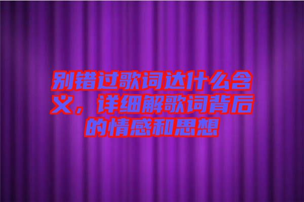 別錯(cuò)過(guò)歌詞達(dá)什么含義，詳細(xì)解歌詞背后的情感和思想