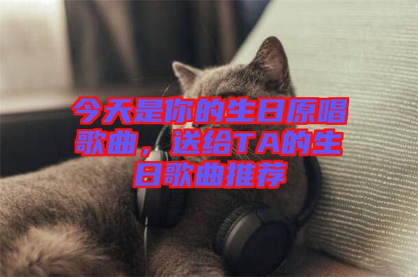 今天是你的生日原唱歌曲，送給TA的生日歌曲推薦