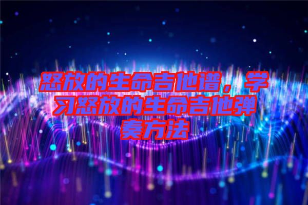 怒放的生命吉他譜，學(xué)習(xí)怒放的生命吉他彈奏方法