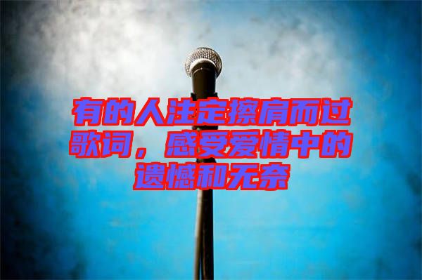 有的人注定擦肩而過歌詞，感受愛情中的遺憾和無奈