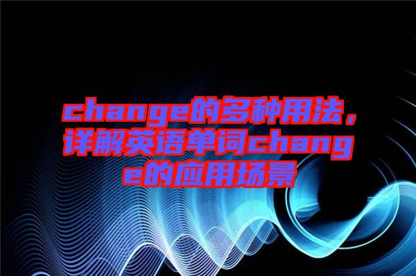 change的多種用法，詳解英語單詞change的應(yīng)用場景