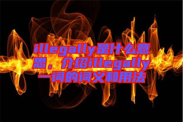 illegally是什么意思，介紹illegally一詞的詞義和用法