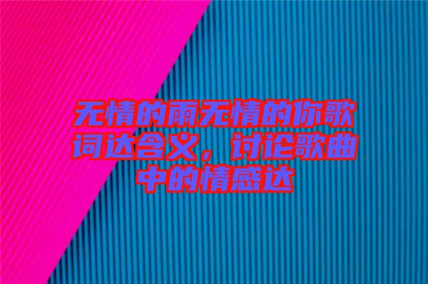 無情的雨無情的你歌詞達(dá)含義，討論歌曲中的情感達(dá)