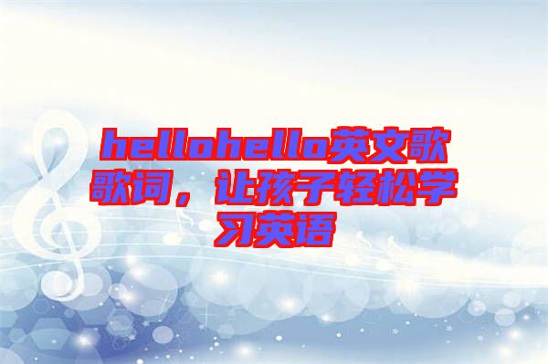 hellohello英文歌歌詞，讓孩子輕松學(xué)習(xí)英語