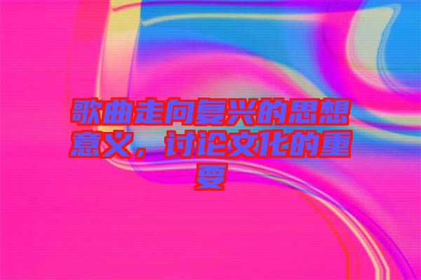 歌曲走向復(fù)興的思想意義，討論文化的重要