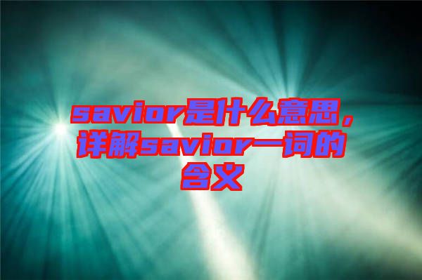 savior是什么意思，詳解savior一詞的含義