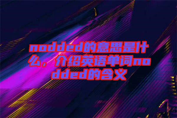 nodded的意思是什么，介紹英語單詞nodded的含義