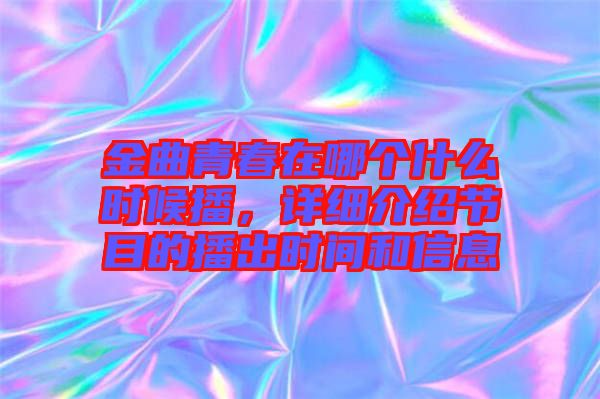 金曲青春在哪個什么時候播，詳細介紹節(jié)目的播出時間和信息