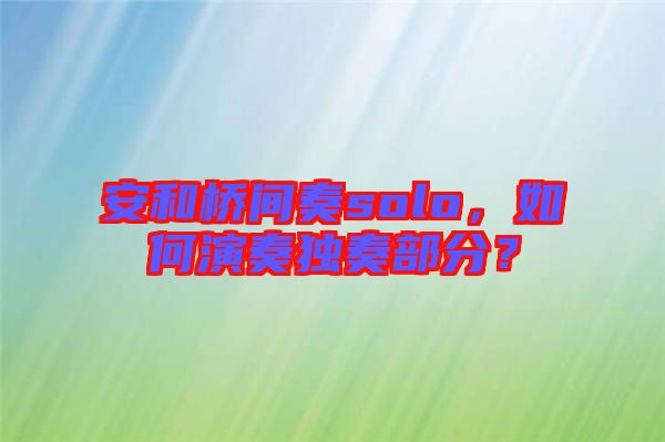 安和橋間奏solo，如何演奏獨(dú)奏部分？