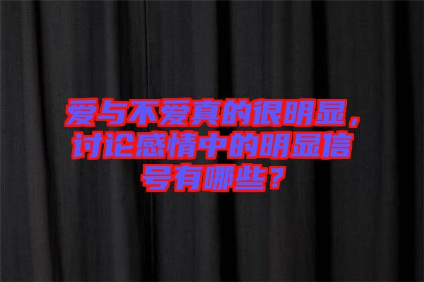 愛與不愛真的很明顯，討論感情中的明顯信號有哪些？