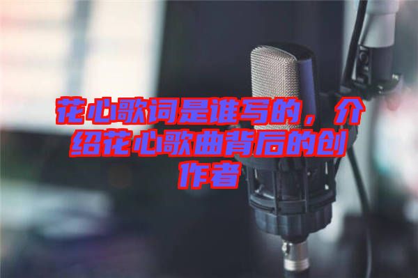 花心歌詞是誰寫的，介紹花心歌曲背后的創(chuàng)作者