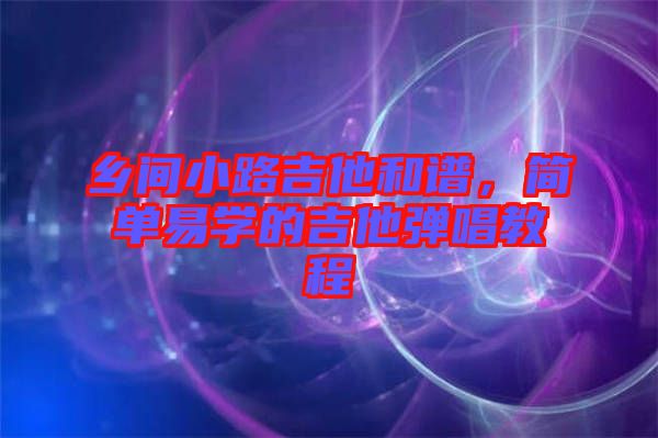 鄉(xiāng)間小路吉他和譜，簡單易學的吉他彈唱教程