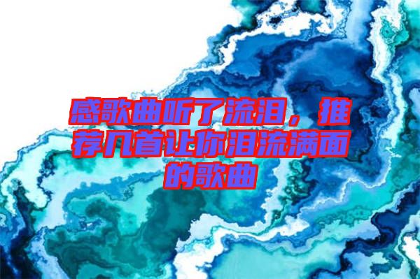 感歌曲聽了流淚，推薦幾首讓你淚流滿面的歌曲