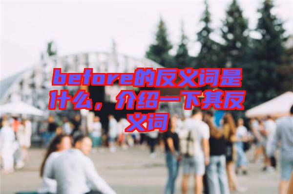 before的反義詞是什么，介紹一下其反義詞