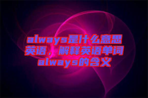 always是什么意思英語，解釋英語單詞always的含義