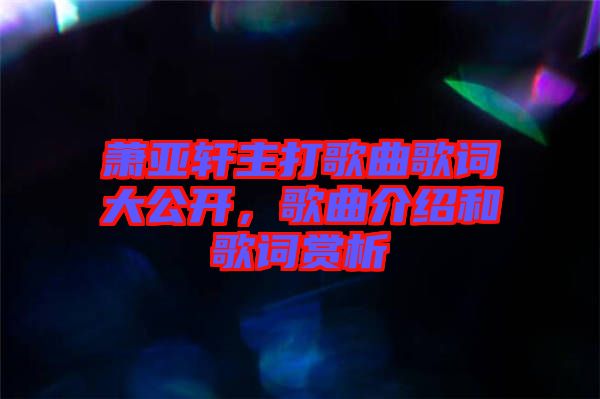 蕭亞軒主打歌曲歌詞大公開，歌曲介紹和歌詞賞析