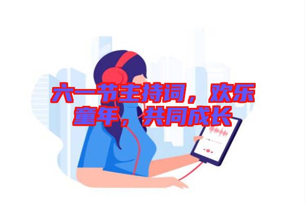 六一節(jié)主持詞，歡樂童年，共同成長