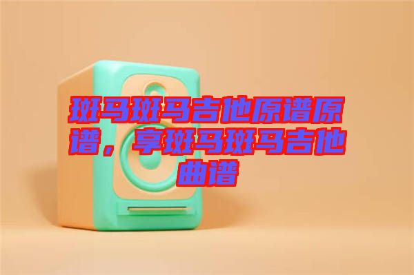 斑馬斑馬吉他原譜原譜，享斑馬斑馬吉他曲譜