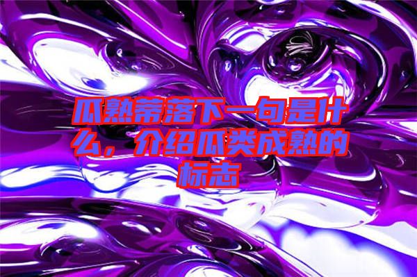 瓜熟蒂落下一句是什么，介紹瓜類成熟的標志