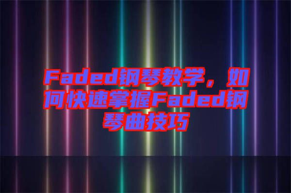 Faded鋼琴教學(xué)，如何快速掌握Faded鋼琴曲技巧