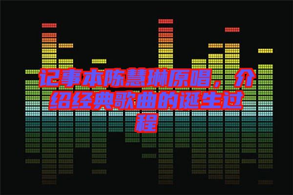 記事本陳慧琳原唱，介紹經(jīng)典歌曲的誕生過程