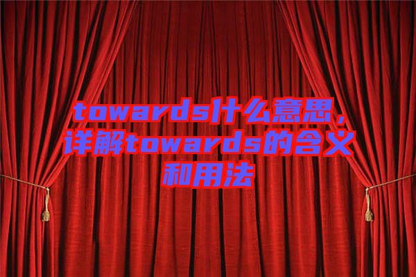 towards什么意思，詳解towards的含義和用法