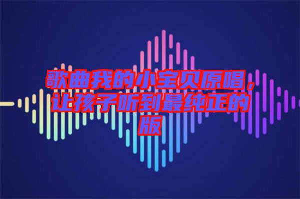 歌曲我的小寶貝原唱，讓孩子聽(tīng)到最純正的版