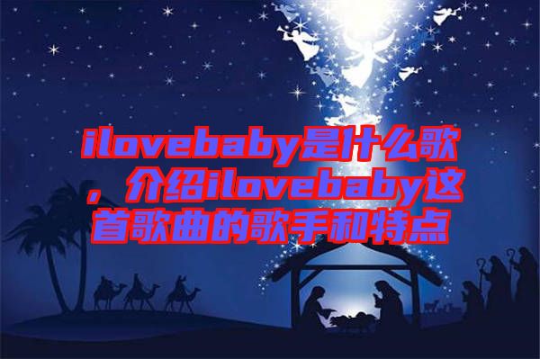 ilovebaby是什么歌，介紹ilovebaby這首歌曲的歌手和特點