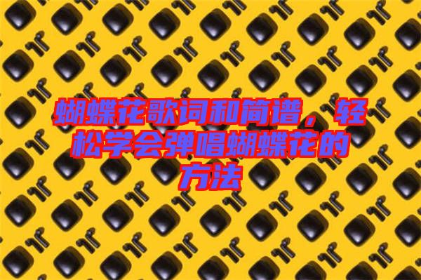 蝴蝶花歌詞和簡譜，輕松學(xué)會彈唱蝴蝶花的方法