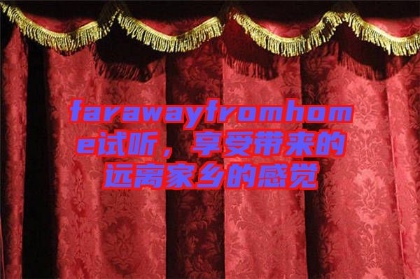 farawayfromhome試聽，享受帶來的遠離家鄉(xiāng)的感覺