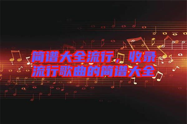 簡譜大全流行，收錄流行歌曲的簡譜大全