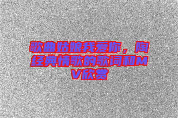 歌曲姑娘我愛你，陶喆經(jīng)典情歌的歌詞和MV欣賞