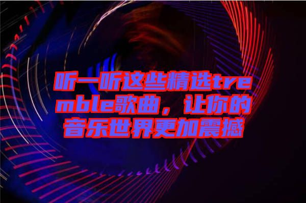 聽一聽這些精選tremble歌曲，讓你的音樂世界更加震撼