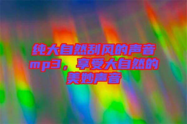 純大自然刮風的聲音mp3，享受大自然的美妙聲音