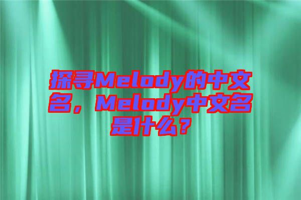 探尋Melody的中文名，Melody中文名是什么？