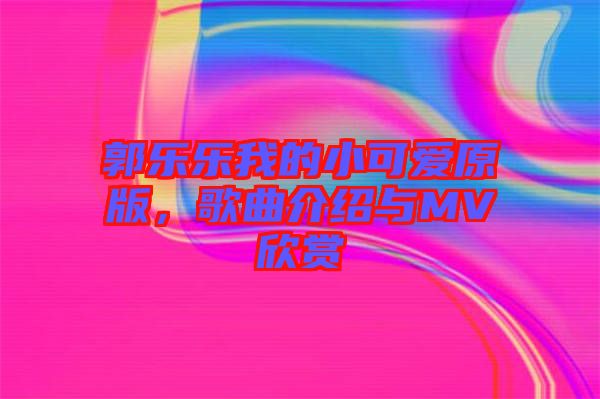 郭樂(lè)樂(lè)我的小可愛原版，歌曲介紹與MV欣賞