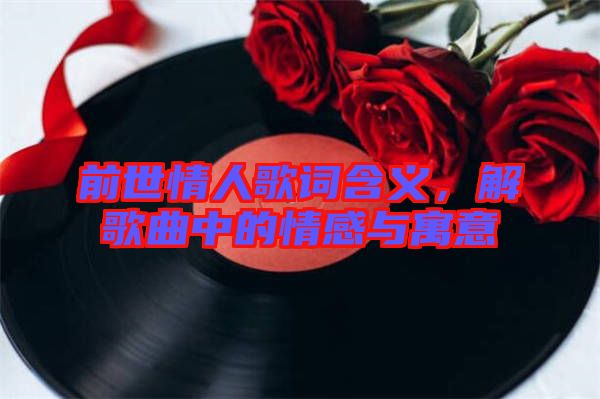 前世情人歌詞含義，解歌曲中的情感與寓意