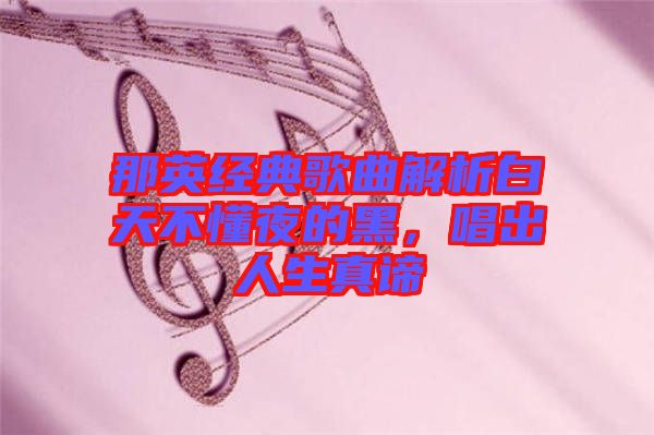 那英經(jīng)典歌曲解析白天不懂夜的黑，唱出人生真諦