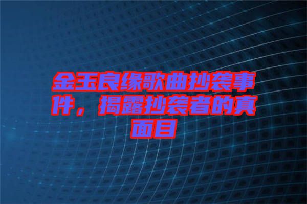 金玉良緣歌曲抄襲事件，揭露抄襲者的真面目